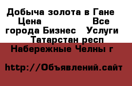 Добыча золота в Гане › Цена ­ 1 000 000 - Все города Бизнес » Услуги   . Татарстан респ.,Набережные Челны г.